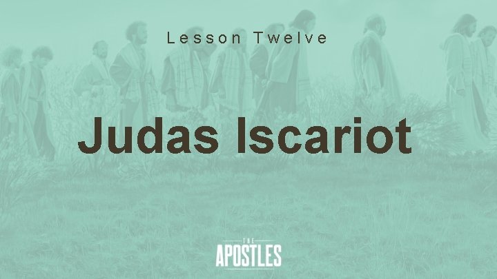 Lesson Twelve Judas Iscariot 