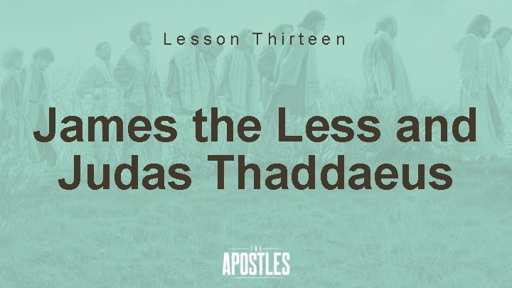 Lesson Thirteen James the Less and Judas Thaddaeus 