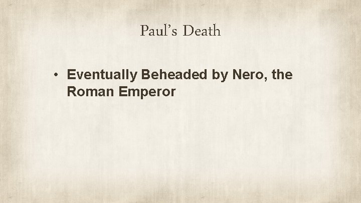 Paul’s Death • Eventually Beheaded by Nero, the Roman Emperor 
