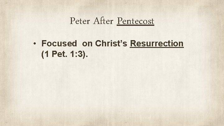 Peter After Pentecost • Focused on Christ’s Resurrection (1 Pet. 1: 3). 