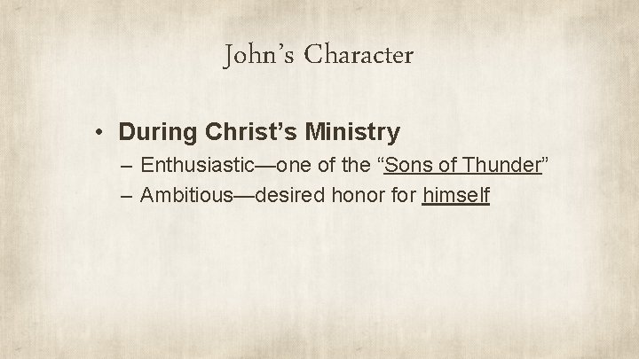John’s Character • During Christ’s Ministry – Enthusiastic—one of the “Sons of Thunder” –