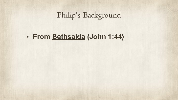 Philip’s Background • From Bethsaida (John 1: 44) 