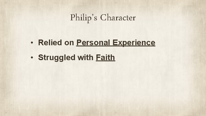 Philip’s Character • Relied on Personal Experience • Struggled with Faith 
