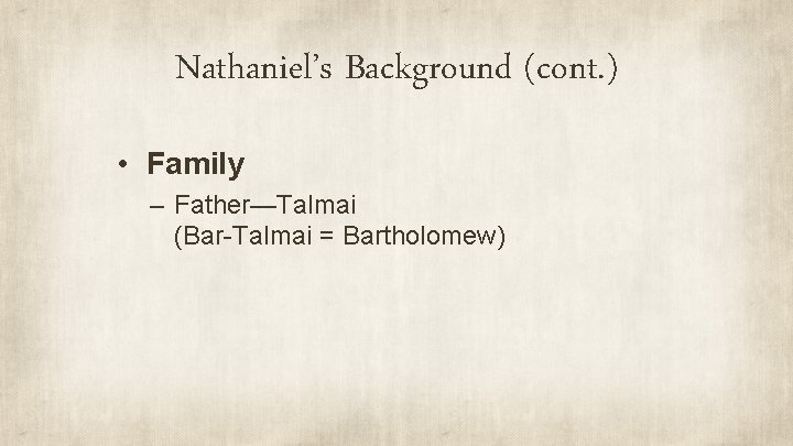 Nathaniel’s Background (cont. ) • Family – Father—Talmai (Bar-Talmai = Bartholomew) 