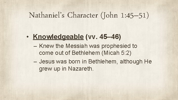 Nathaniel’s Character (John 1: 45– 51) • Knowledgeable (vv. 45– 46) – Knew the