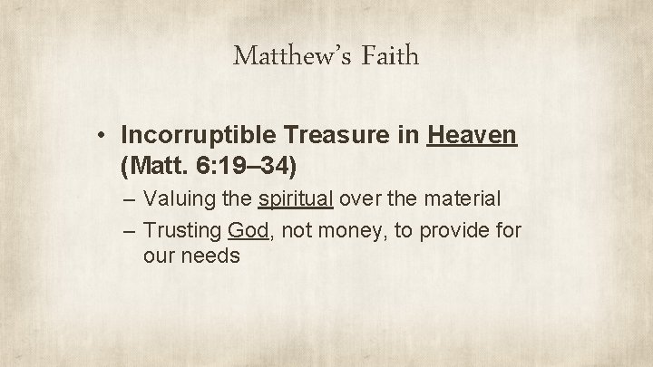 Matthew’s Faith • Incorruptible Treasure in Heaven (Matt. 6: 19– 34) – Valuing the