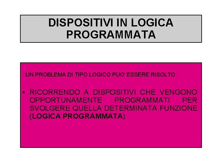 DISPOSITIVI IN LOGICA PROGRAMMATA UN PROBLEMA DI TIPO LOGICO PUO' ESSERE RISOLTO : •