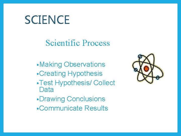 SCIENCE Scientific Process • Making Observations • Creating Hypothesis • Test Hypothesis/ Collect Data