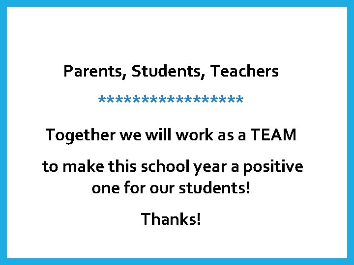 Parents, Students, Teachers ********* Together we will work as a TEAM to make this