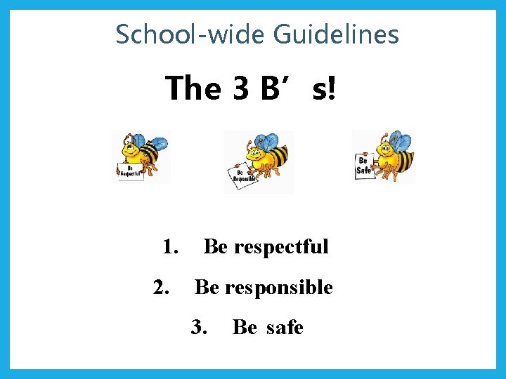 School-wide Guidelines The 3 B’s! 1. 2. Be respectful Be responsible 3. Be safe