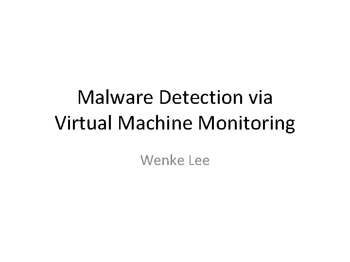 Malware Detection via Virtual Machine Monitoring Wenke Lee 