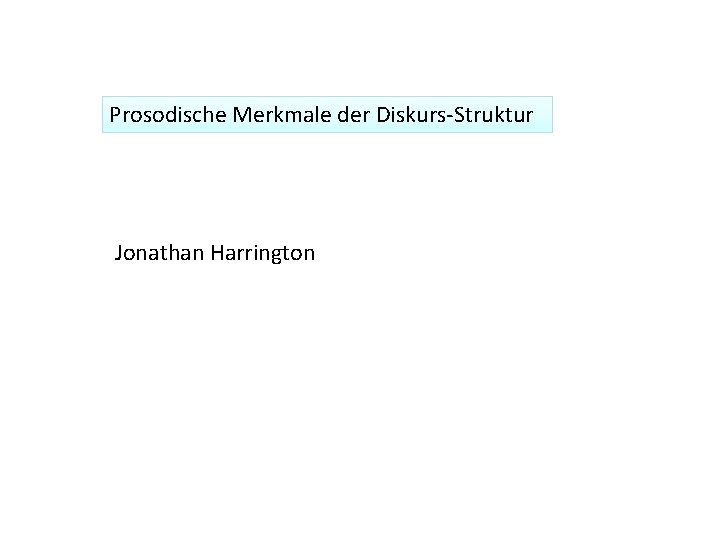 Prosodische Merkmale der Diskurs-Struktur Jonathan Harrington 