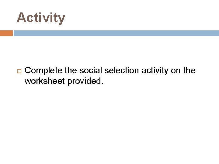 Activity Complete the social selection activity on the worksheet provided. 