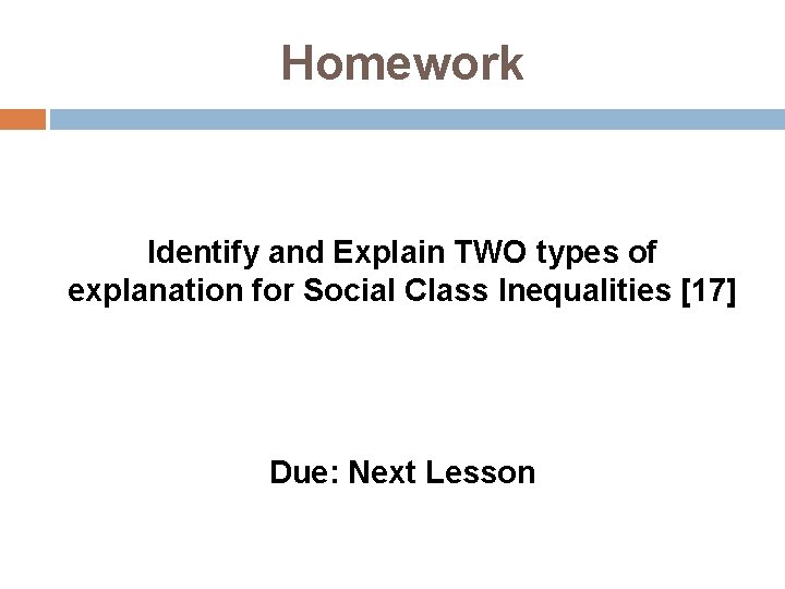 Homework Identify and Explain TWO types of explanation for Social Class Inequalities [17] Due: