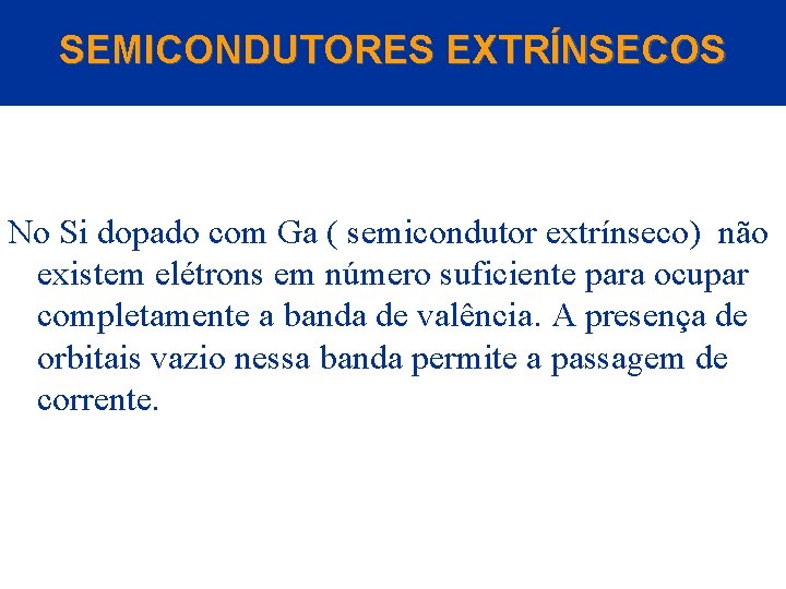 SEMICONDUTORES EXTRÍNSECOS No Si dopado com Ga ( semicondutor extrínseco) não existem elétrons em