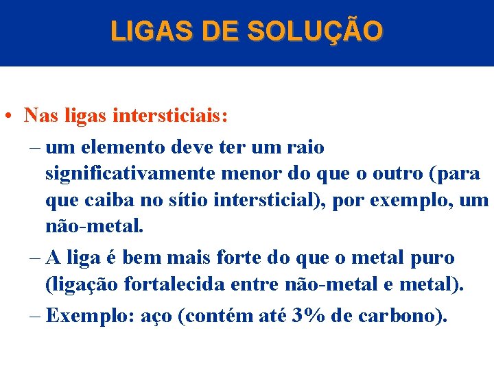 LIGAS DE SOLUÇÃO • Nas ligas intersticiais: – um elemento deve ter um raio