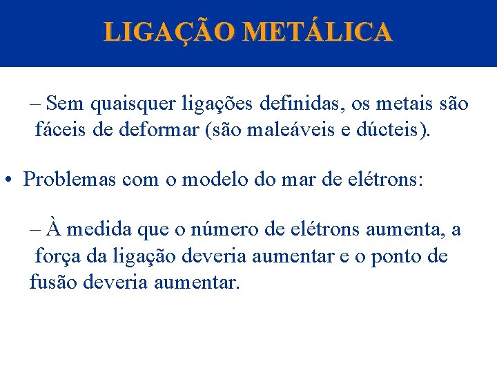 LIGAÇÃO METÁLICA – Sem quaisquer ligações definidas, os metais são fáceis de deformar (são