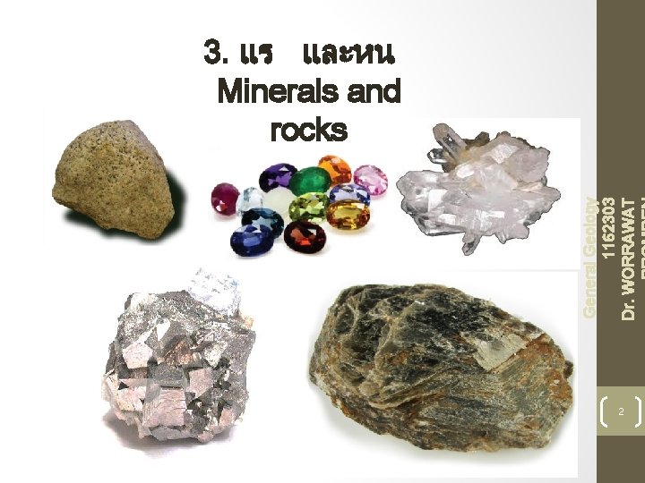 General Geology 1162303 Dr. WORRAWAT 3. แร และหน Minerals and rocks 2 