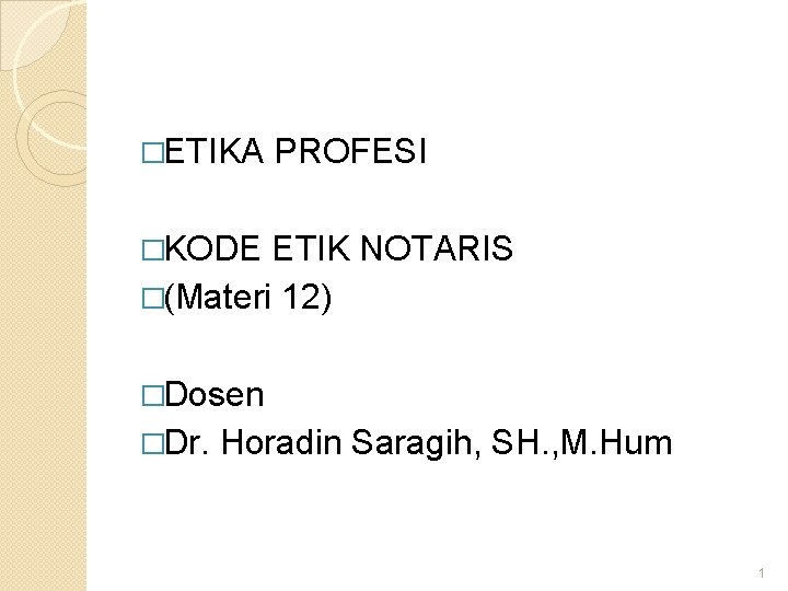�ETIKA PROFESI �KODE ETIK NOTARIS �(Materi 12) �Dosen �Dr. Horadin Saragih, SH. , M.
