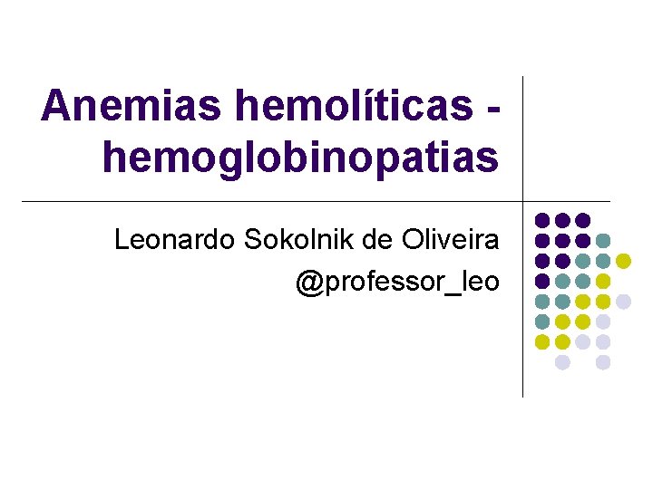 Anemias hemolíticas hemoglobinopatias Leonardo Sokolnik de Oliveira @professor_leo 