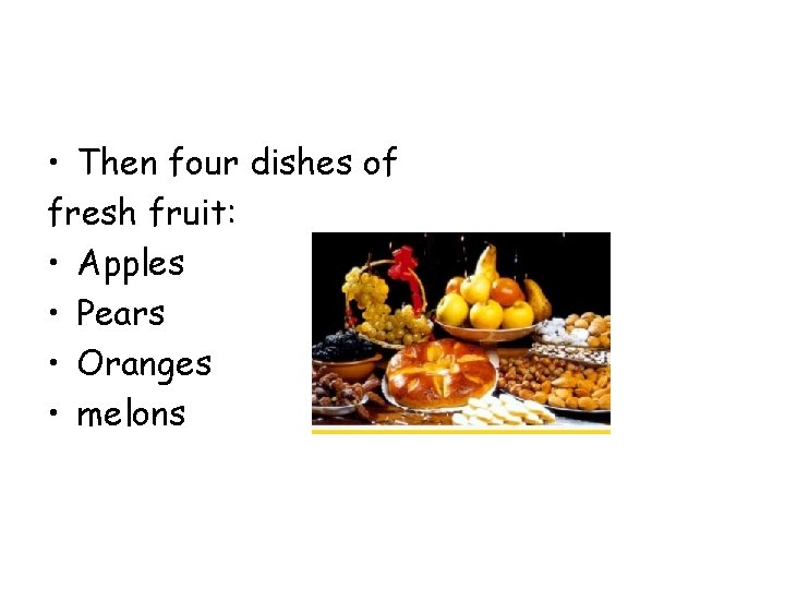• Then four dishes of fresh fruit: • Apples • Pears • Oranges • Then four dishes of fresh fruit: • Apples • Pears • Oranges