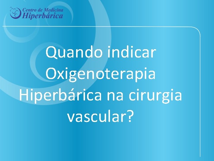 Quando indicar Oxigenoterapia Hiperbárica na cirurgia vascular? 