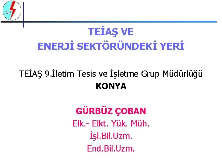 TEİAŞ VE ENERJİ SEKTÖRÜNDEKİ YERİ TEİAŞ 9. İletim Tesis ve İşletme Grup Müdürlüğü KONYA