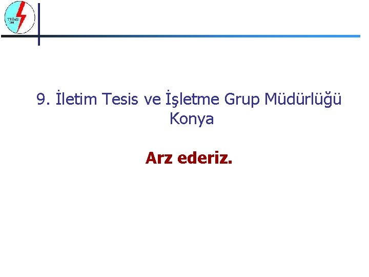 9. İletim Tesis ve İşletme Grup Müdürlüğü Konya Arz ederiz. 