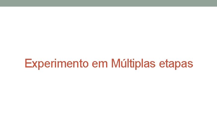 Experimento em Múltiplas etapas Experimento em Múltiplas etapas