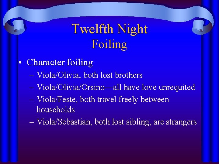 Twelfth Night Foiling • Character foiling – Viola/Olivia, both lost brothers – Viola/Olivia/Orsino—all have