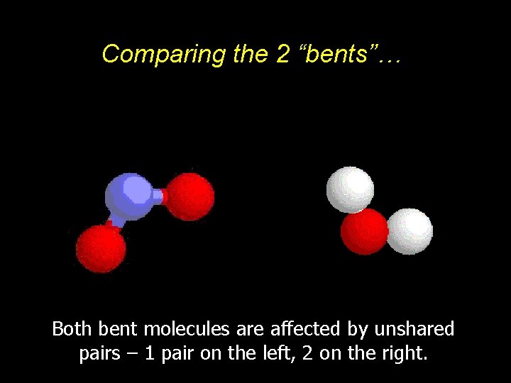 Comparing the 2 “bents”… Both bent molecules are affected by unshared pairs – 1