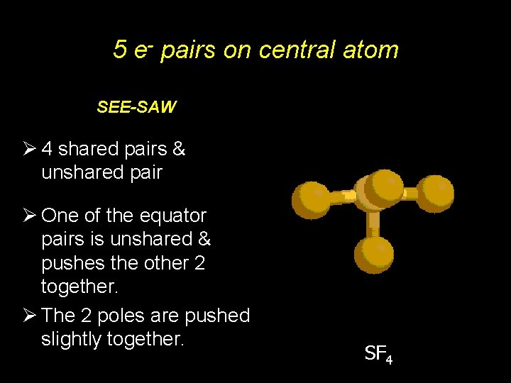 5 e- pairs on central atom SEE-SAW Ø 4 shared pairs & unshared pair