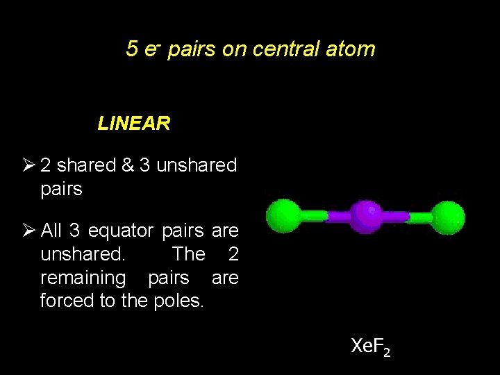 5 e- pairs on central atom LINEAR Ø 2 shared & 3 unshared pairs