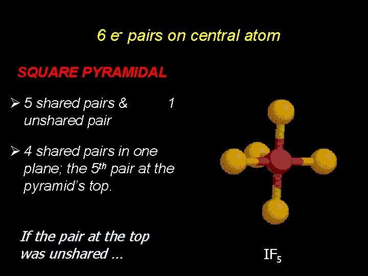 6 e- pairs on central atom SQUARE PYRAMIDAL Ø 5 shared pairs & 1