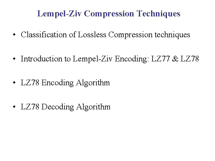 Lempel-Ziv Compression Techniques • Classification of Lossless Compression techniques • Introduction to Lempel-Ziv Encoding: