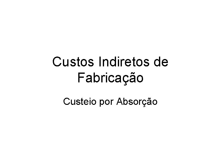 Custos Indiretos de Fabricação Custeio por Absorção 