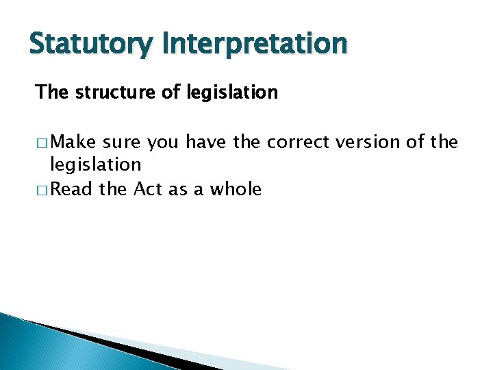 Statutory Interpretation The structure of legislation � Make sure you have the correct version