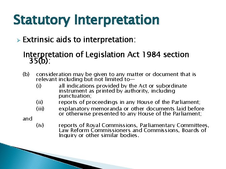 Statutory Interpretation Ø Extrinsic aids to interpretation: Interpretation of Legislation Act 1984 section 35(b):