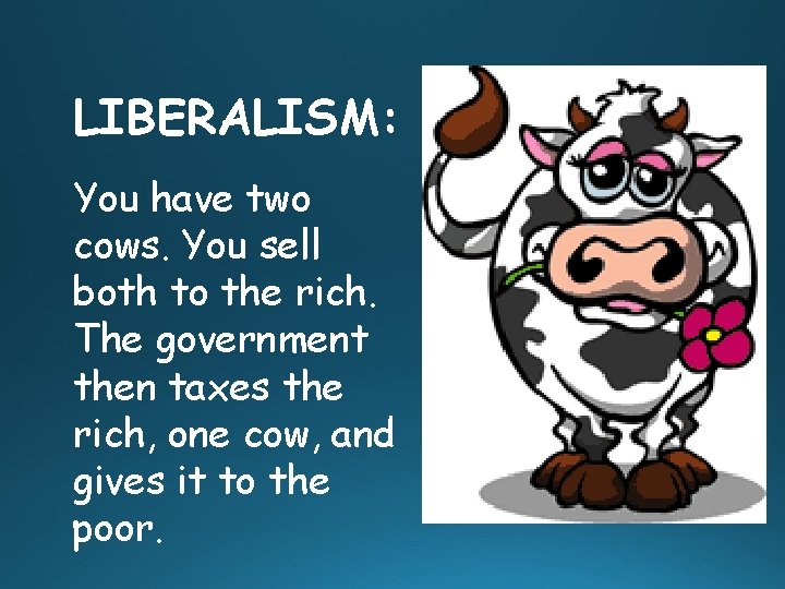 LIBERALISM: You have two cows. You sell both to the rich. The government then