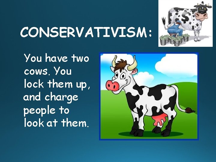 CONSERVATIVISM: You have two cows. You lock them up, and charge people to look