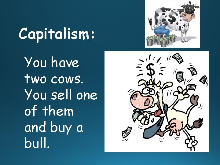 Capitalism: You have two cows. You sell one of them and buy a bull.