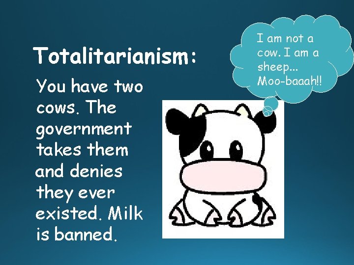 Totalitarianism: You have two cows. The government takes them and denies they ever existed.
