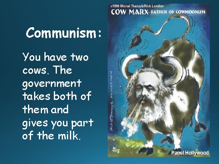Communism: You have two cows. The government takes both of them and gives you