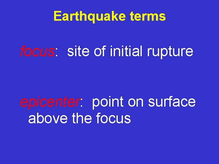 Earthquake terms focus: site of initial rupture epicenter: point on surface above the focus