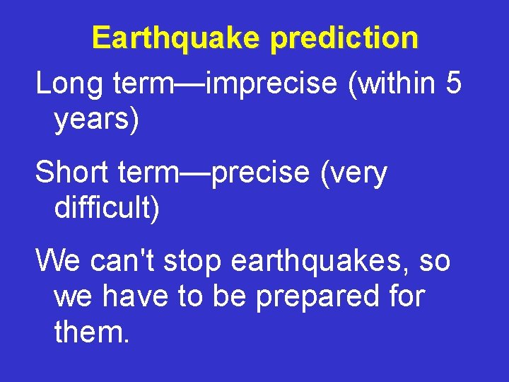 Earthquake prediction Long term—imprecise (within 5 years) Short term—precise (very difficult) We can't stop