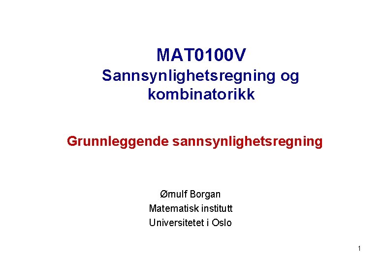 MAT 0100 V Sannsynlighetsregning og kombinatorikk Grunnleggende sannsynlighetsregning Ørnulf Borgan Matematisk institutt Universitetet i