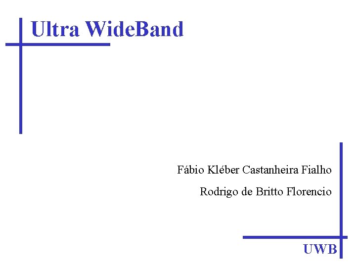 Ultra Wide. Band Fábio Kléber Castanheira Fialho Rodrigo de Britto Florencio UWB 