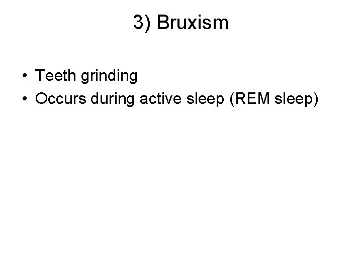 3) Bruxism • Teeth grinding • Occurs during active sleep (REM sleep) 