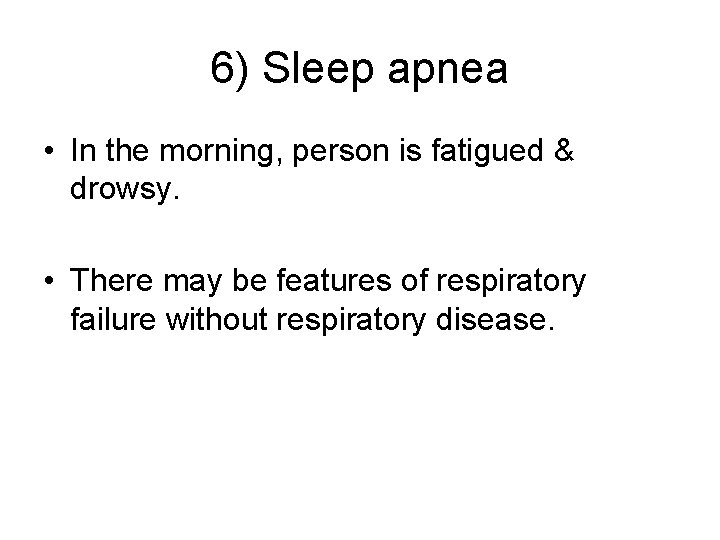6) Sleep apnea • In the morning, person is fatigued & drowsy. • There