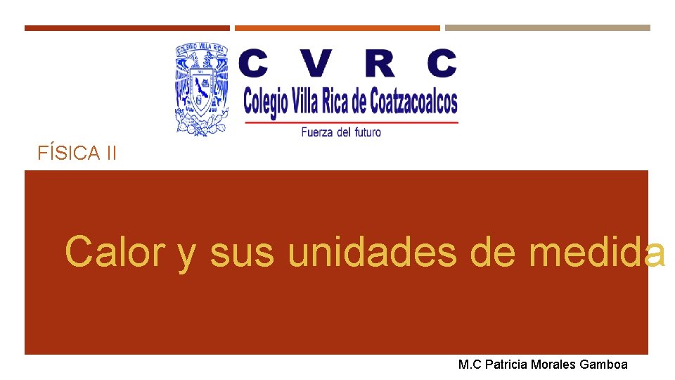 FÍSICA II Calor y sus unidades de medida M. C Patricia Morales Gamboa 